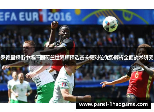 罗德里领衔中场压制荷兰世界杯预选赛关键对位优势解析全面战术研究