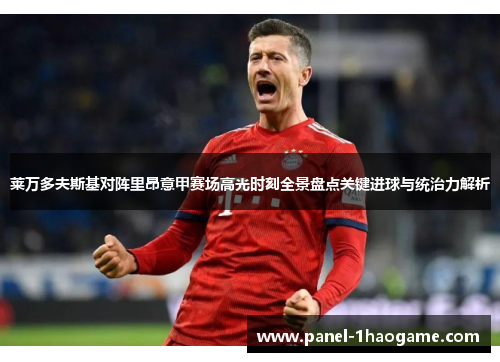 莱万多夫斯基对阵里昂意甲赛场高光时刻全景盘点关键进球与统治力解析