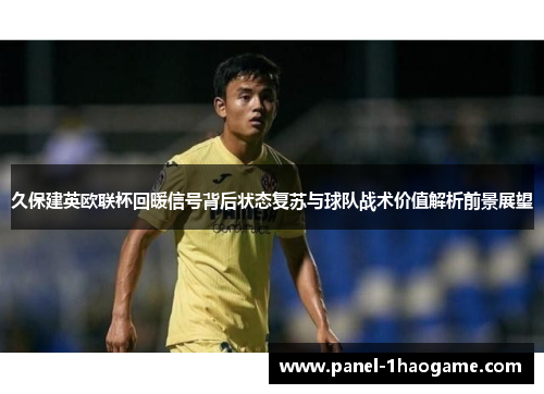 久保建英欧联杯回暖信号背后状态复苏与球队战术价值解析前景展望 久保建英欧联杯回暖信号背后状态复苏与球队战术价值解析前景展望