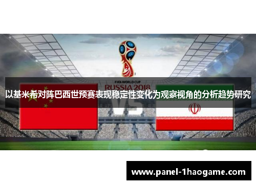 以基米希对阵巴西世预赛表现稳定性变化为观察视角的分析趋势研究 以基米希对阵巴西世预赛表现稳定性变化为观察视角的分析趋势研究