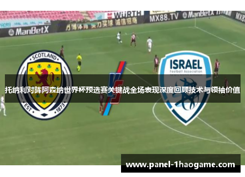 托纳利对阵阿森纳世界杯预选赛关键战全场表现深度回顾技术与领袖价值 托纳利对阵阿森纳世界杯预选赛关键战全场表现深度回顾技术与领袖价值