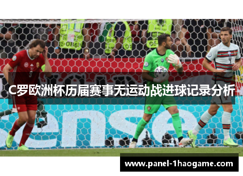 C罗欧洲杯历届赛事无运动战进球记录分析