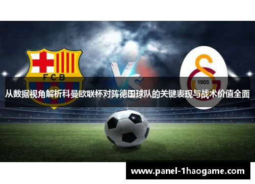 从数据视角解析科曼欧联杯对阵德国球队的关键表现与战术价值全面