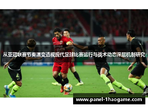 从亚冠联赛节奏演变透视现代足球比赛运行与战术动态深层机制研究