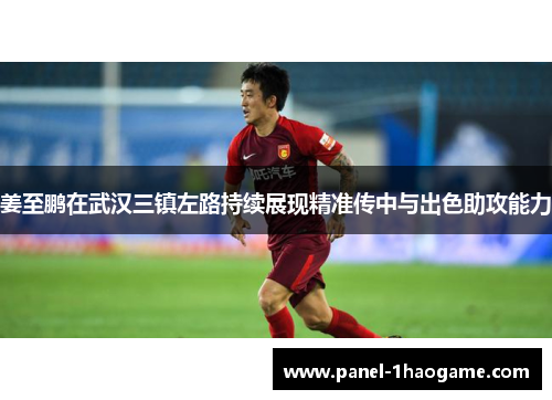 姜至鹏在武汉三镇左路持续展现精准传中与出色助攻能力