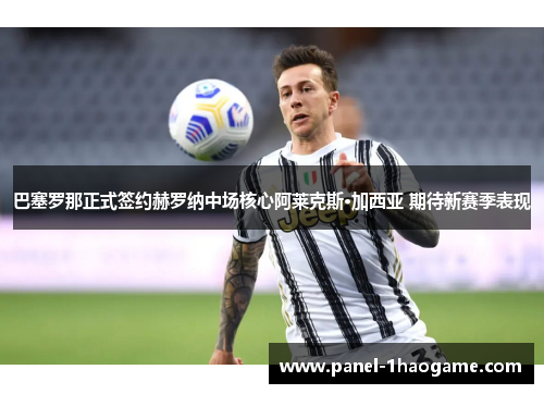 巴塞罗那正式签约赫罗纳中场核心阿莱克斯·加西亚 期待新赛季表现