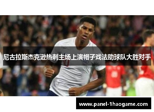 尼古拉斯杰克逊热刺主场上演帽子戏法助球队大胜对手