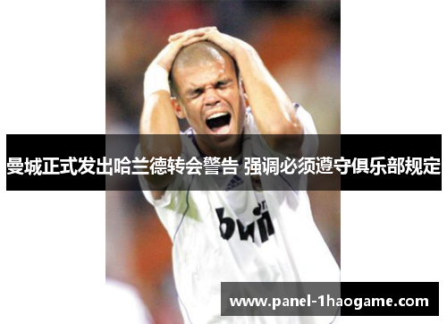 曼城正式发出哈兰德转会警告 强调必须遵守俱乐部规定