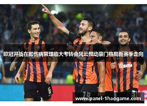 欧冠开战在即伤病管理临大考转会风云搅动豪门格局新赛季走向