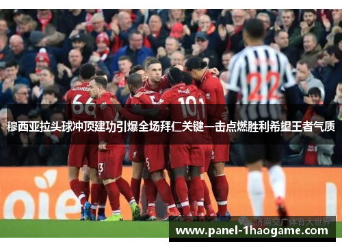 穆西亚拉头球冲顶建功引爆全场拜仁关键一击点燃胜利希望王者气质 穆西亚拉头球冲顶建功引爆全场拜仁关键一击点燃胜利希望王者气质