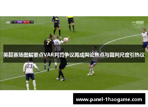英超赛场图解要点VAR判罚争议再成舆论焦点与裁判尺度引热议 英超赛场图解要点VAR判罚争议再成舆论焦点与裁判尺度引热议