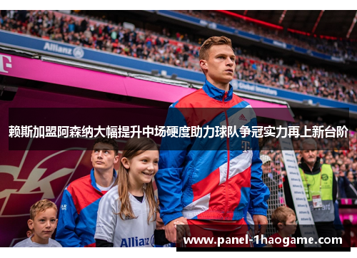 赖斯加盟阿森纳大幅提升中场硬度助力球队争冠实力再上新台阶 赖斯加盟阿森纳大幅提升中场硬度助力球队争冠实力再上新台阶