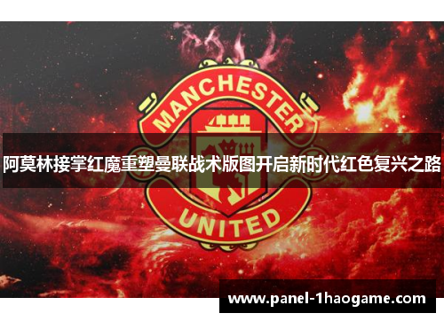 阿莫林接掌红魔重塑曼联战术版图开启新时代红色复兴之路