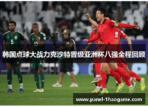 韩国点球大战力克沙特晋级亚洲杯八强全程回顾