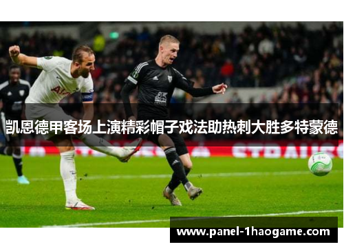 凯恩德甲客场上演精彩帽子戏法助热刺大胜多特蒙德