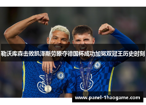 勒沃库森击败凯泽斯劳滕夺德国杯成功加冕双冠王历史时刻