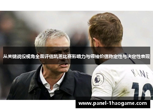 从关键战役视角全面评估凯恩比赛影响力与领袖价值稳定性与决定性表现 从关键战役视角全面评估凯恩比赛影响力与领袖价值稳定性与决定性表现