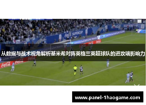 从数据与战术视角解析基米希对阵英格兰英超球队的进攻端影响力