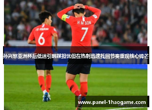 孙兴慜亚洲杯后低迷引韩媒担忧但在热刺迅速找回节奏重现核心锋芒 孙兴慜亚洲杯后低迷引韩媒担忧但在热刺迅速找回节奏重现核心锋芒