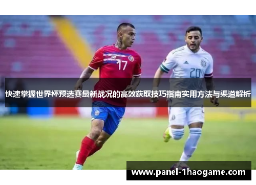 快速掌握世界杯预选赛最新战况的高效获取技巧指南实用方法与渠道解析 快速掌握世界杯预选赛最新战况的高效获取技巧指南实用方法与渠道解析